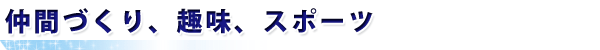 仲間づくり、趣味、スポーツ