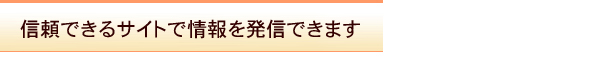 信頼できるサイトで情報を発信できます