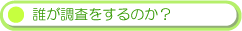 誰が調査をするのか?