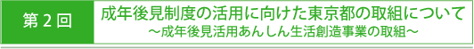 第2回成年後見制度の活用に向けた東京都の取り組みについて（成年後見活用あんしん生活創造事業の取組）